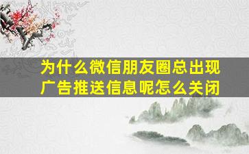 为什么微信朋友圈总出现广告推送信息呢怎么关闭