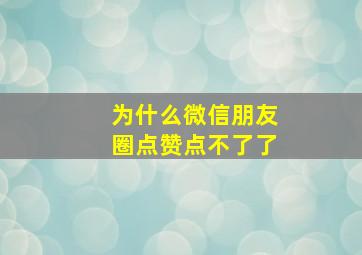 为什么微信朋友圈点赞点不了了