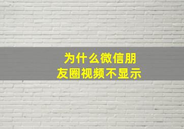 为什么微信朋友圈视频不显示