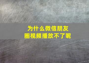 为什么微信朋友圈视频播放不了呢