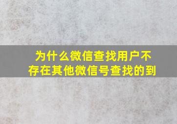 为什么微信查找用户不存在其他微信号查找的到