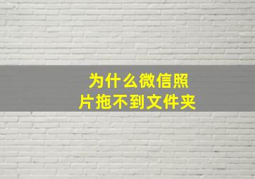 为什么微信照片拖不到文件夹