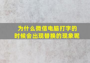 为什么微信电脑打字的时候会出现替换的现象呢