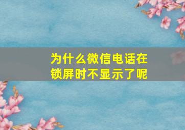 为什么微信电话在锁屏时不显示了呢