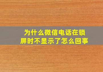 为什么微信电话在锁屏时不显示了怎么回事