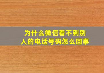 为什么微信看不到别人的电话号码怎么回事