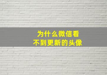 为什么微信看不到更新的头像