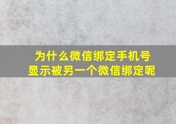 为什么微信绑定手机号显示被另一个微信绑定呢