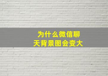 为什么微信聊天背景图会变大