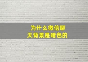 为什么微信聊天背景是暗色的