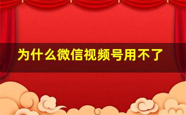 为什么微信视频号用不了