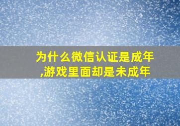 为什么微信认证是成年,游戏里面却是未成年