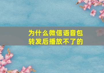 为什么微信语音包转发后播放不了的