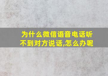 为什么微信语音电话听不到对方说话,怎么办呢