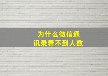 为什么微信通讯录看不到人数