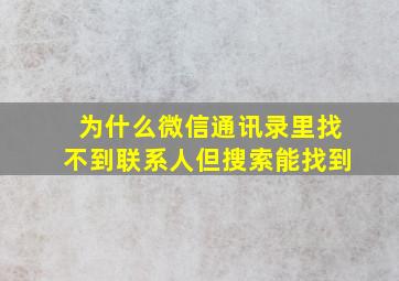 为什么微信通讯录里找不到联系人但搜索能找到