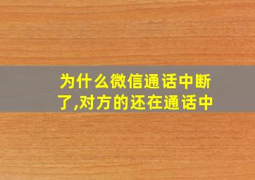 为什么微信通话中断了,对方的还在通话中