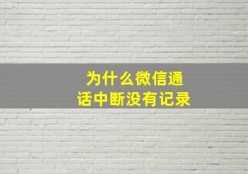 为什么微信通话中断没有记录