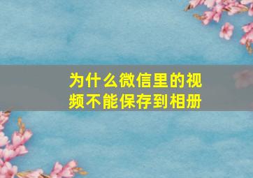 为什么微信里的视频不能保存到相册