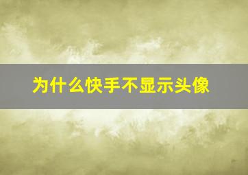 为什么快手不显示头像