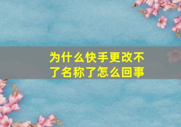 为什么快手更改不了名称了怎么回事