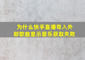 为什么快手直播导入外部歌曲显示音乐获取失败