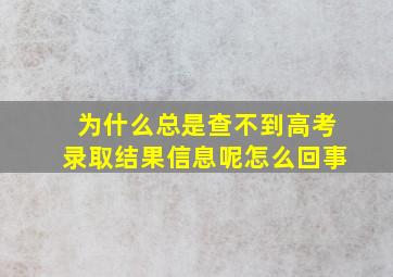 为什么总是查不到高考录取结果信息呢怎么回事