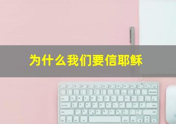 为什么我们要信耶稣