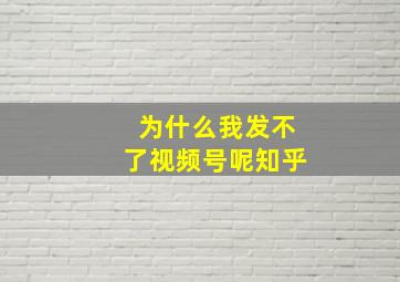 为什么我发不了视频号呢知乎