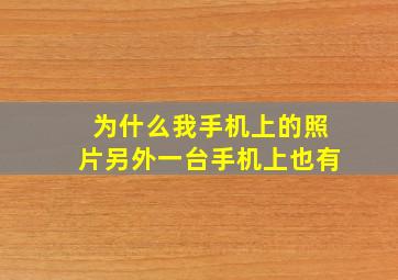 为什么我手机上的照片另外一台手机上也有