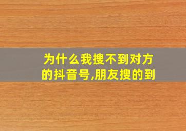 为什么我搜不到对方的抖音号,朋友搜的到