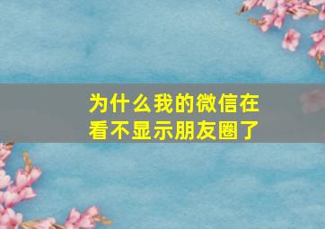 为什么我的微信在看不显示朋友圈了