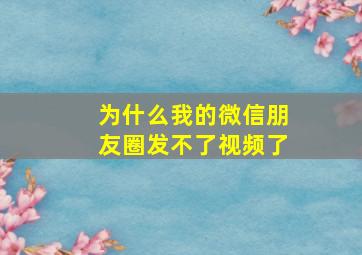 为什么我的微信朋友圈发不了视频了