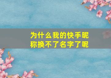 为什么我的快手昵称换不了名字了呢