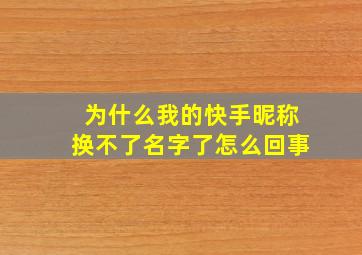 为什么我的快手昵称换不了名字了怎么回事