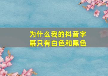 为什么我的抖音字幕只有白色和黑色