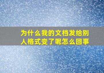 为什么我的文档发给别人格式变了呢怎么回事