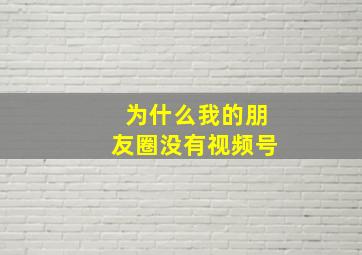 为什么我的朋友圈没有视频号