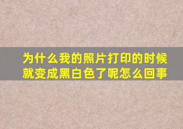 为什么我的照片打印的时候就变成黑白色了呢怎么回事