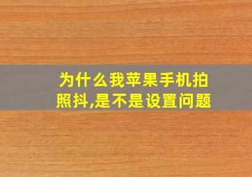 为什么我苹果手机拍照抖,是不是设置问题