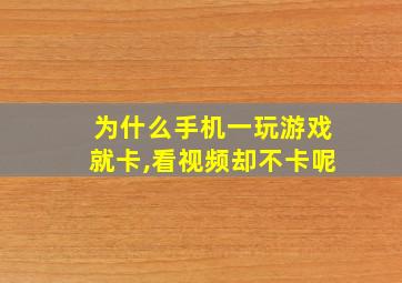 为什么手机一玩游戏就卡,看视频却不卡呢