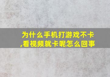 为什么手机打游戏不卡,看视频就卡呢怎么回事