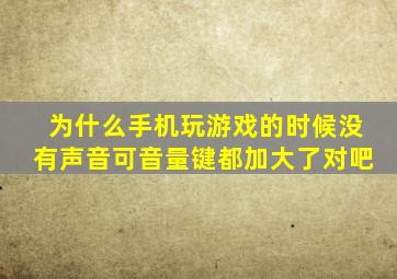 为什么手机玩游戏的时候没有声音可音量键都加大了对吧