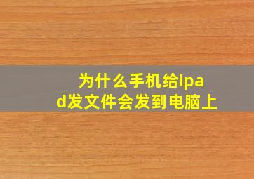 为什么手机给ipad发文件会发到电脑上