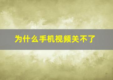 为什么手机视频关不了