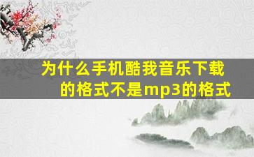 为什么手机酷我音乐下载的格式不是mp3的格式