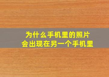 为什么手机里的照片会出现在另一个手机里