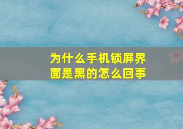 为什么手机锁屏界面是黑的怎么回事