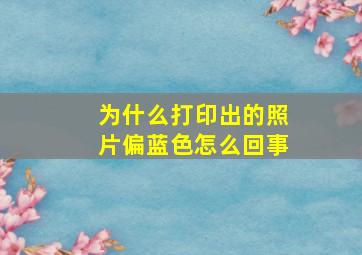 为什么打印出的照片偏蓝色怎么回事