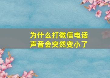 为什么打微信电话声音会突然变小了